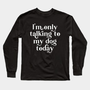 Funny Im Only Talk to My Dog Today Funny Saying Dog Lover Long Sleeve T-Shirt